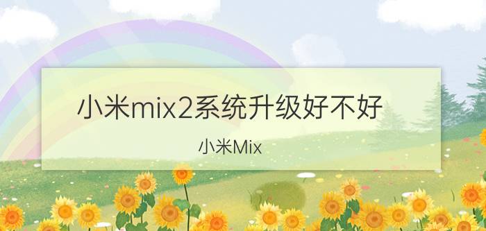 小米mix2系统升级好不好 小米Mix 2系统升级好不好